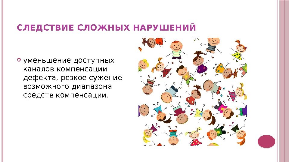 СЛЕДСТВИЕ СЛОЖНЫХ НАРУШЕНИЙ  уменьшение доступных каналов компенсации дефекта, резкое сужение возможного диапазона средств