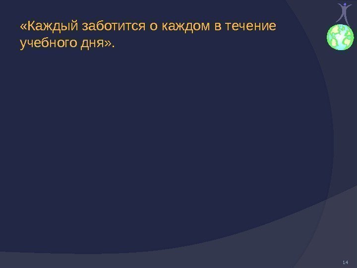  «Каждый заботится о каждом в течение учебного дня» .  14 