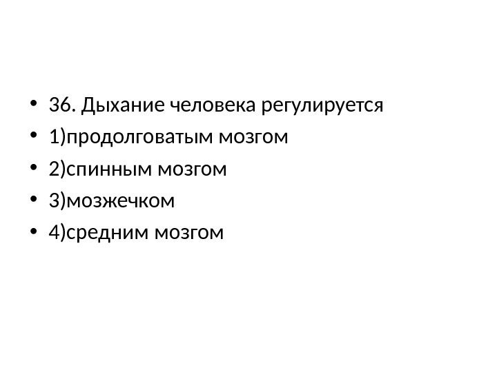  • 36. Дыхание человека регулируется • 1)продолговатым мозгом • 2)спинным мозгом • 3)мозжечком