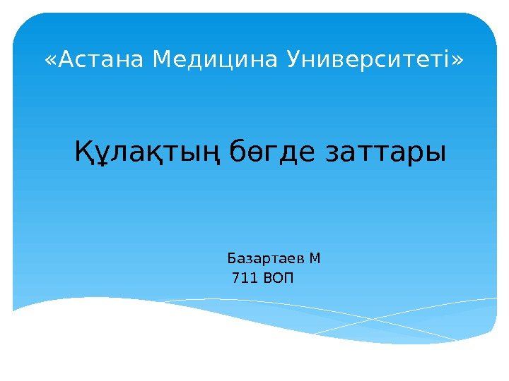  «Астана Медицина Университеті» Құлақтың бөгде заттары  Базартаев М  711 ВОП 