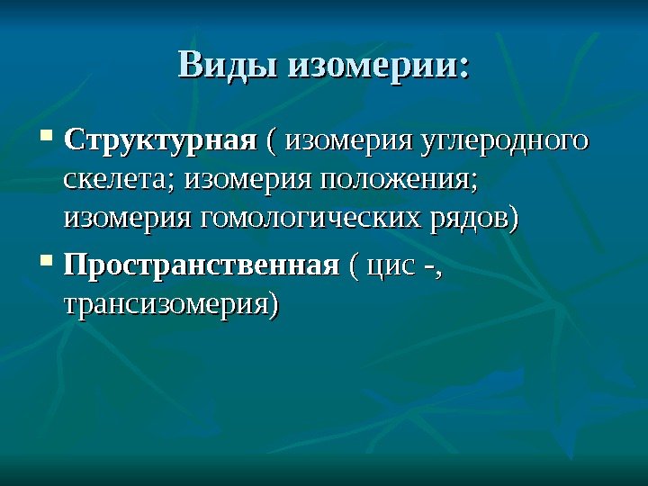 Виды изомерии:  Структурная ( изомерия углеродного скелета; изомерия положения;  изомерия гомологических рядов)