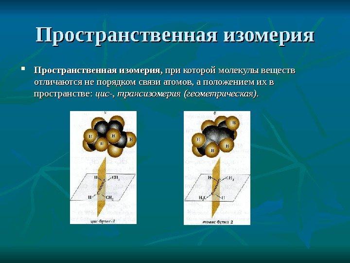 Пространственная изомерия,  при которой молекулы веществ отличаются не порядком связи атомов, а положением