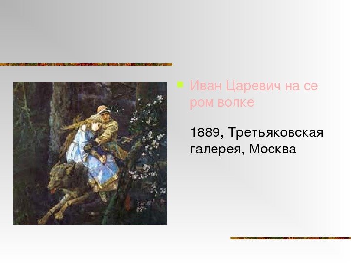  Иван. Царевичнасе ром волке 1889, Третьяковская галерея , Москва  