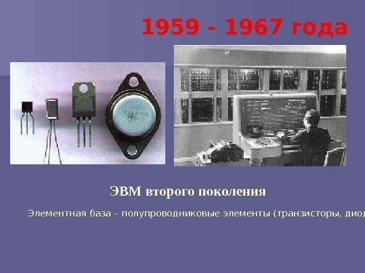 ЭВМ второго поколения 1959 - 1967 года Элементная база – полупроводниковые элементы (транзисторы, диоды)