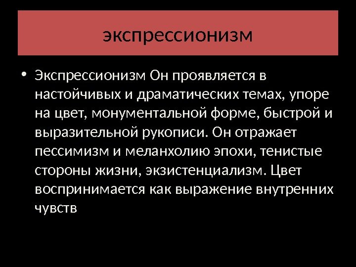 экспрессионизм • Экспрессионизм Он проявляется в настойчивых и драматических темах, упоре на цвет, монументальной