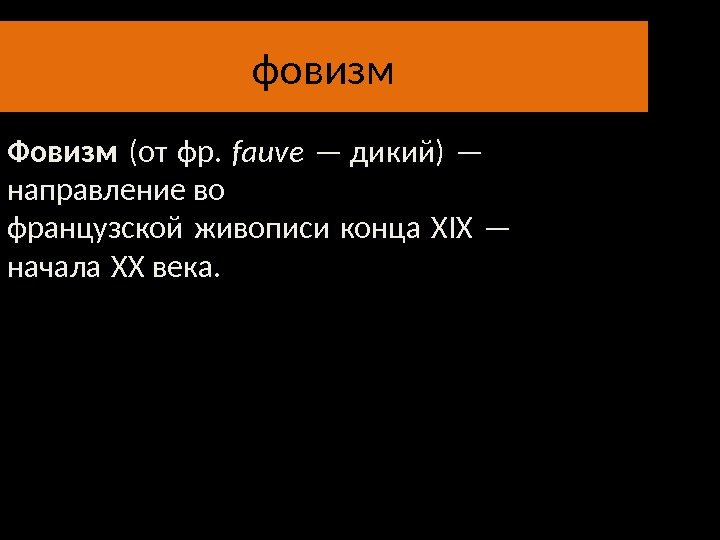 фовизм Фовизм (от фр.  fauve — дикий) —  направление во французской живописи