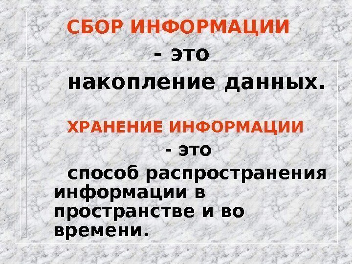 СБОР ИНФОРМАЦИИ  - это накопление данных. ХРАНЕНИЕ ИНФОРМАЦИИ  - это способ распространения