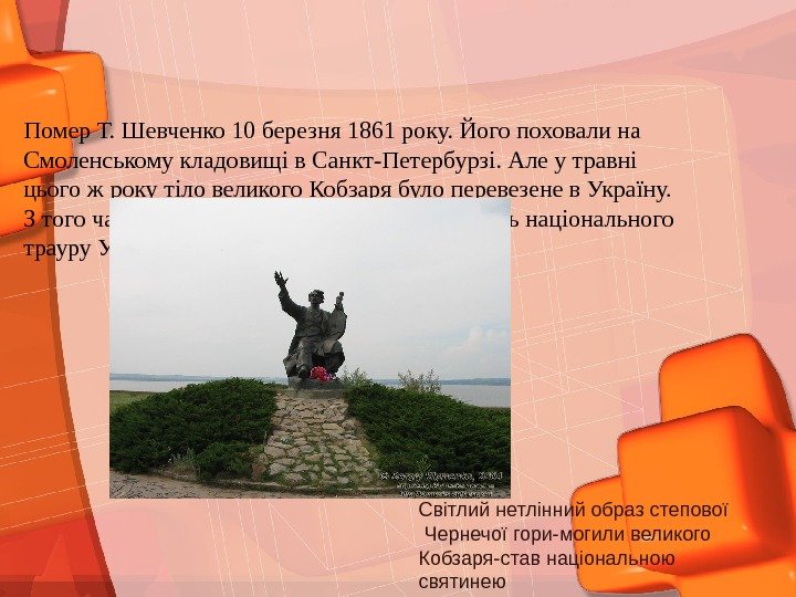 Помер Т. Шевченко 10 березня 1861 року. Його поховали на Смоленському кладовищі в Санкт-Петербурзі.