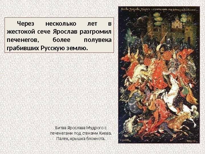 Через несколько лет в жестокой сече Ярослав разгромил печенегов,  более полувека грабивших Русскую