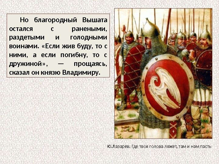 Но благородный Вышата остался с ранеными,  раздетыми и голодными воинами.  «Если жив