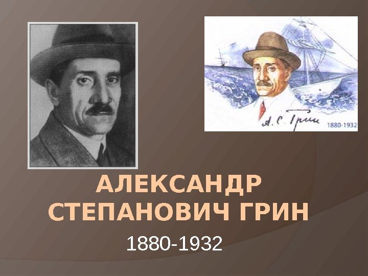АЛЕКСАНДР СТЕПАНОВИЧ ГРИН 1880 -1932 