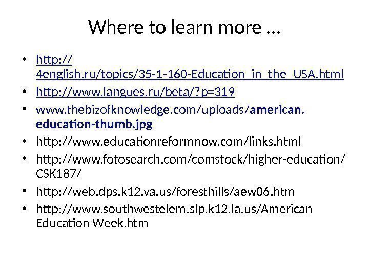 Where to learn more … • http: // 4 english. ru/topics/35 -1 -160 -Education_in_the_USA.