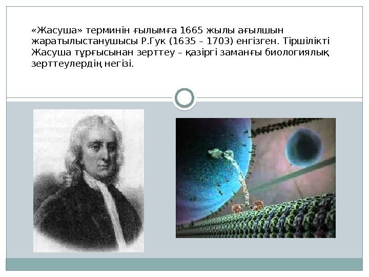  «Жасуша» терминін ғылымға 1665 жылы ағылшын жаратылыстанушысы Р. Гук (1635 – 1703) енгізген.