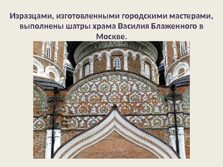 Изразцами, изготовленными городскими мастерами,  выполнены шатры храма Василия Блаженного в Москве.  