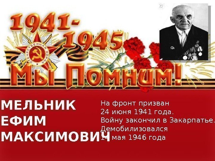 МЕЛЬНИК ЕФИМ МАКСИМОВИЧ На фронт призван 24 июня 1941 года. Войну закончил в Закарпатье.