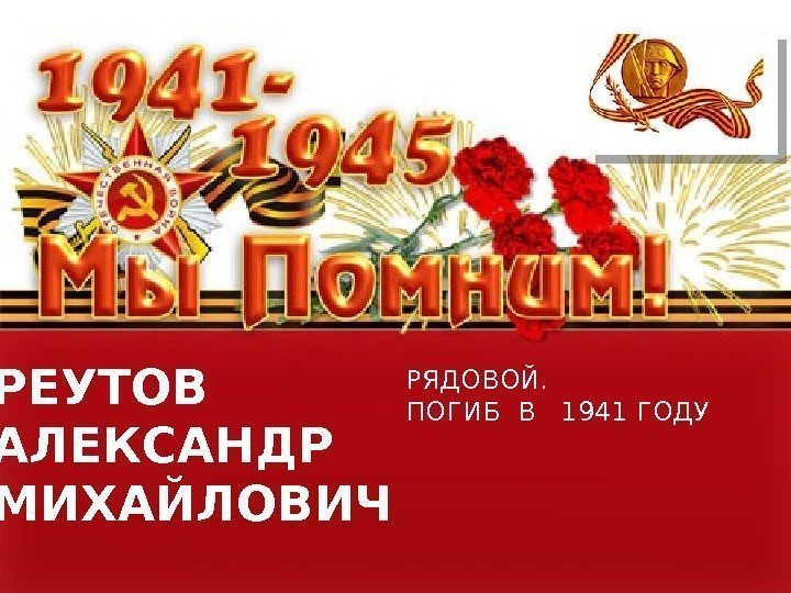  РЕУТОВ АЛЕКСАНДР МИХАЙЛОВИЧ РЯДОВОЙ.  ПОГИБ В  1941 ГОДУ 