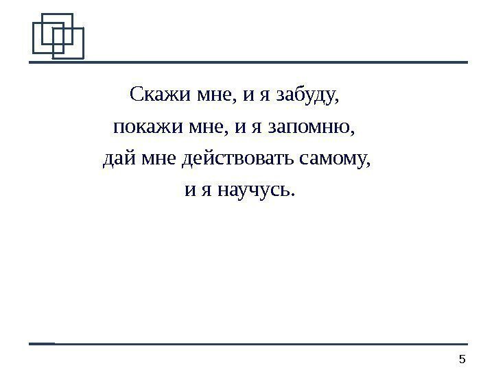 5 Скажи мне, и я забуду,  покажи мне, и я запомню,  дай