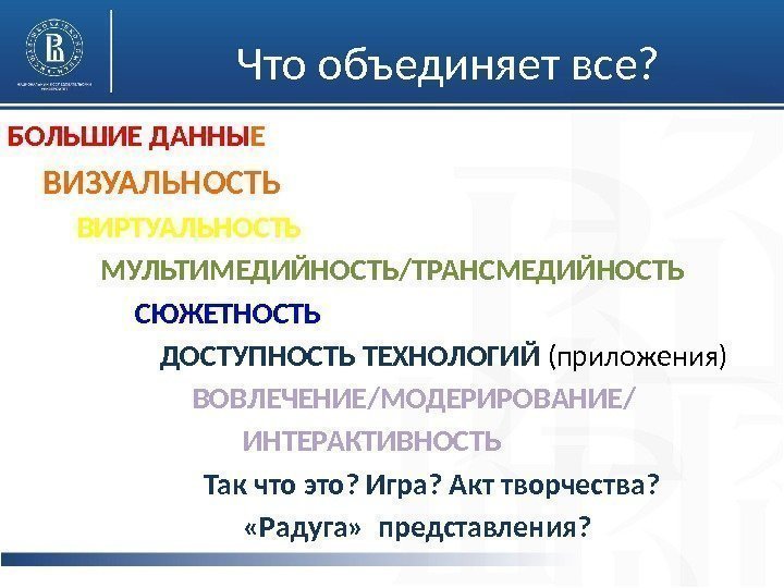 Что объединяет все? БОЛЬШИЕ ДАННЫ Е  ВИЗУАЛЬНОСТЬ  ВИРТУАЛЬНОСТЬ  МУЛЬТИМЕДИЙНОСТЬ/ТРАНСМЕДИЙНОСТЬ  