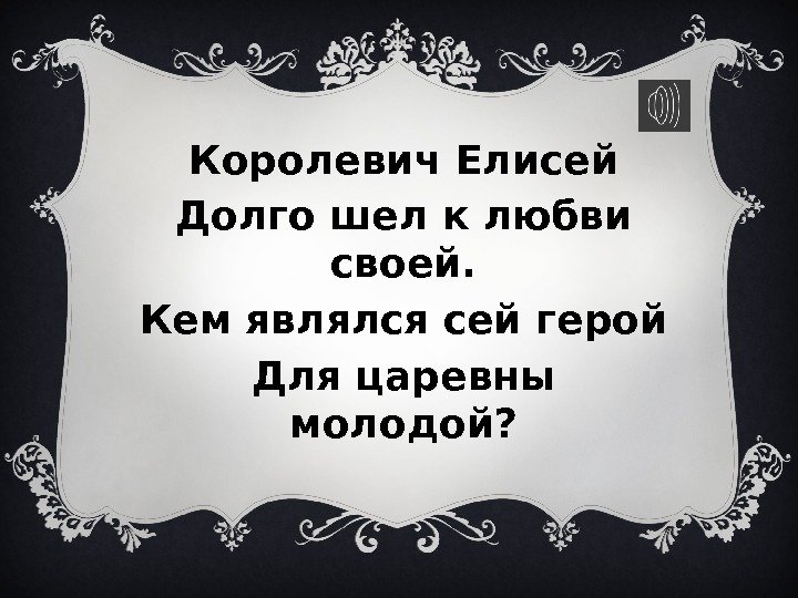 Королевич Елисей Долго шел к любви своей. Кем являлся сей герой Для царевны молодой?