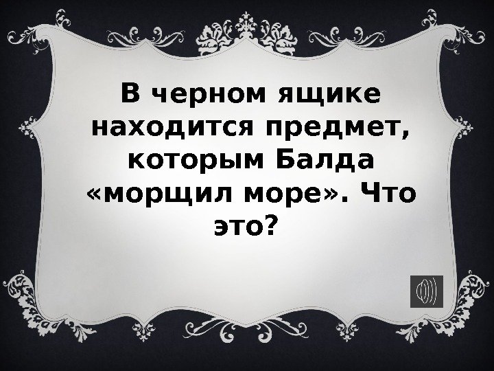 В черном ящике находится предмет,  которым Балда  «морщил море» . Что это?