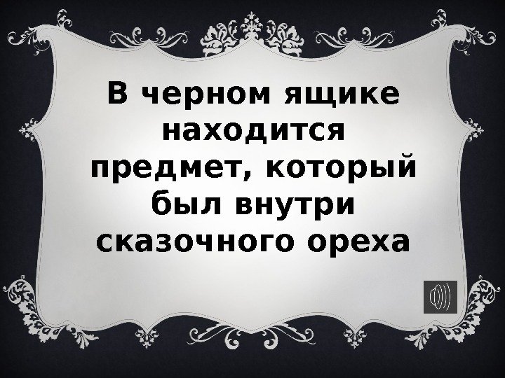 В черном ящике находится предмет, который был внутри сказочного ореха 