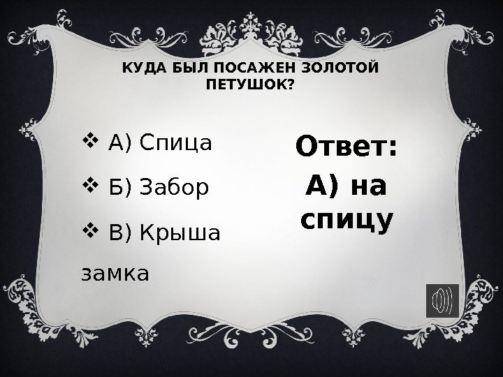 КУДА БЫЛ ПОСАЖЕН ЗОЛОТОЙ ПЕТУШОК? Ответ: А) на спицу А) Спица  Б) Забор