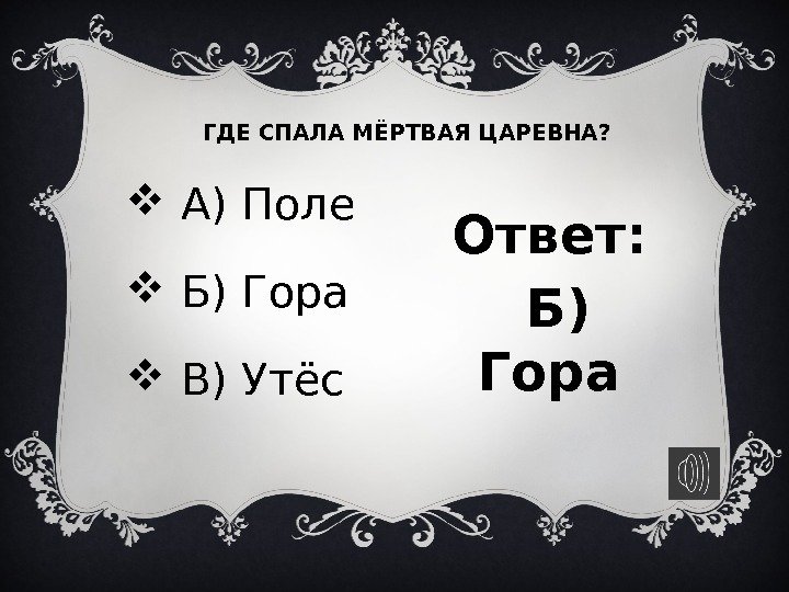 ГДЕ СПАЛА МЁРТВАЯ ЦАРЕВНА?  Ответ:  Б) Гора А) Поле  Б) Гора