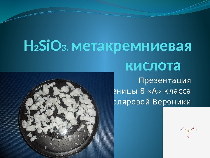 H 2 Si. O 3.  метакремниевая кислота  Презентация Ученицы 8 «А» класса