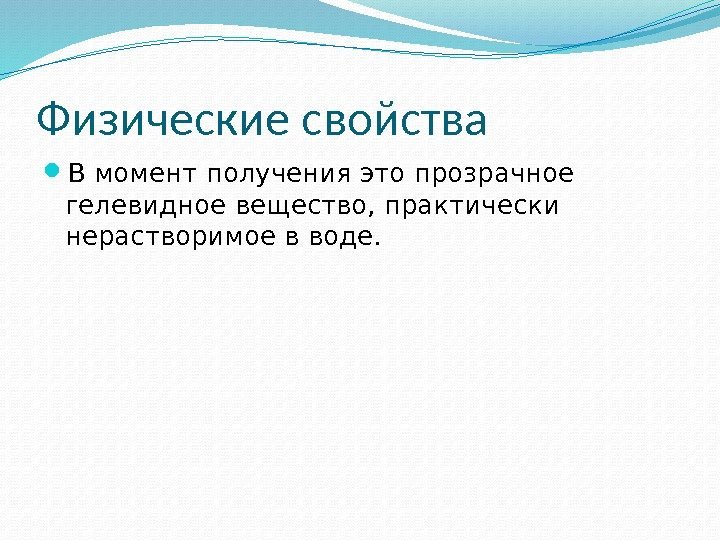 Физические свойства  В момент получения это прозрачное гелевидное вещество, практически нерастворимое в воде.