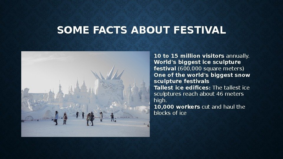 SOME FACTS ABOUT FESTIVAL 10 to 15 million visitors annually. World's biggest ice sculpture