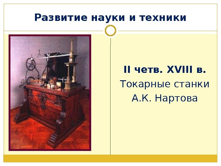 Развитие науки и техники II четв.  XVIII в. Токарные станки А. К. Нартова