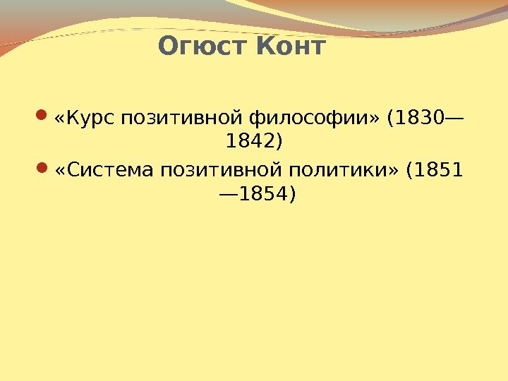 Огюст Конт «Курс позитивной философии» (1830— 1842)  «Система позитивной политики» (1851 — 1854)