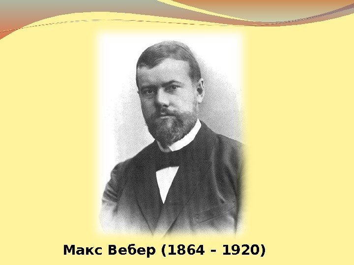   Макс Вебер (1864 – 1920) 