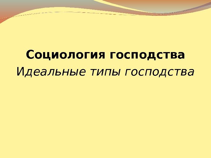 Социология господства И деальные типы господства 