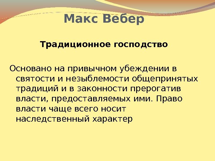 Макс Вебер Традиционное господство Основано на привычном убеждении в святости и незыблемости общепринятых традиций