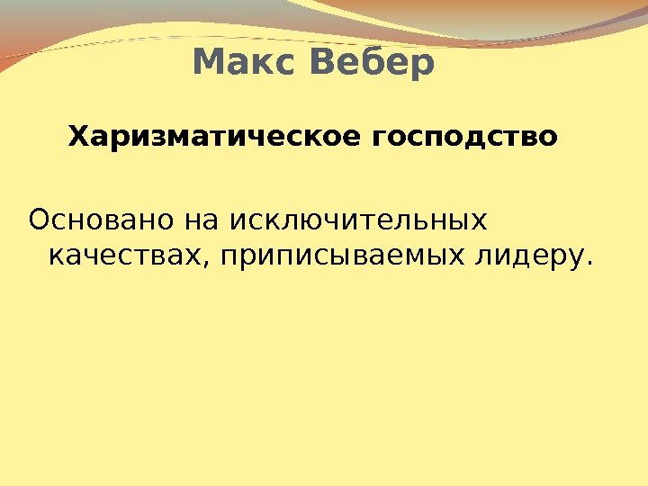 Макс Вебер Харизматическое господство Основано на исключительных качествах, приписываемых лидеру.  