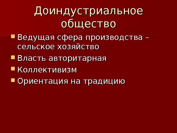 Доиндустриальное общество Ведущая сфера производства – сельское хозяйство Власть авторитарная Коллективизм Ориентация на традицию