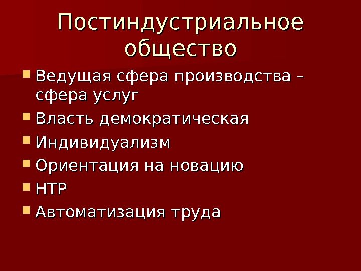 Постиндустриальное общество Ведущая сфера производства – сфера услуг Власть демократическая Индивидуализм Ориентация на новацию