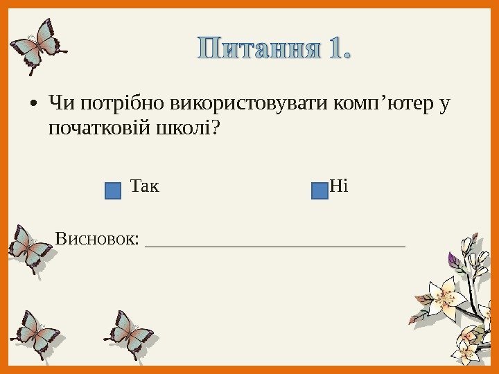  • Чи потрібно використовувати комп ’ ютер у початковій школі? Так Ні Висновок: