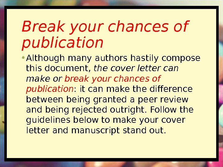 Break your chances of publication • Although many authors hastily compose this document, the