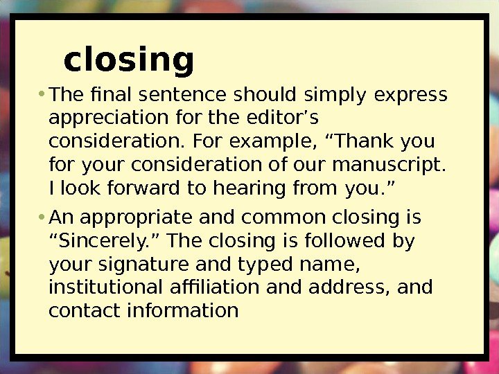 closing • The final sentence should simply express appreciation for the editor’s consideration. For