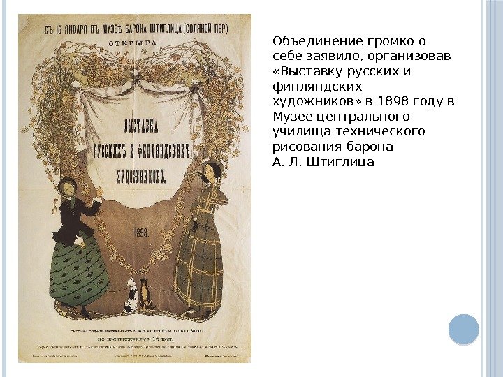Объединение громко о себе заявило, организовав  «Выставку русских и финляндских художников» в 1898