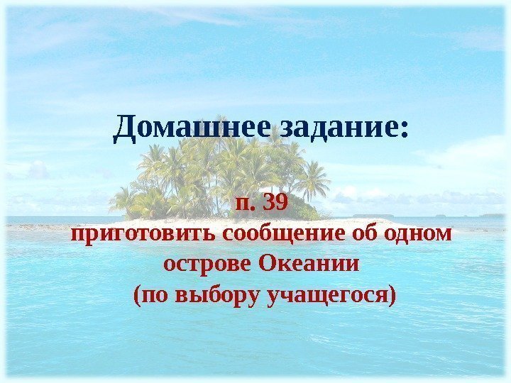 Домашнее задание: п. 39  приготовить сообщение об одном острове Океании  (по выбору