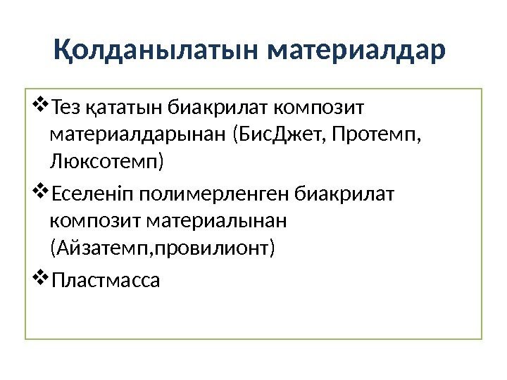 Қолданылатын материалдар  Тез қататын биакрилат композит материалдарынан ( Бис. Джет, Протемп,  Люксотемп