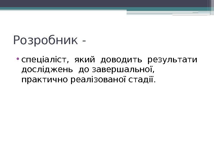 Розробник - • спеціаліст,  який доводить результати  досліджень до завершальної,  практично