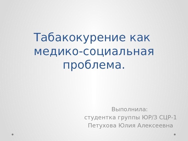 Табакокурение как медико-социальная проблема. Выполнила:  студентка группы ЮР/З СЦР-1 Петухова Юлия Алексеевна 