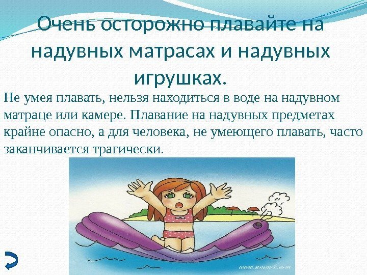 Очень осторожно плавайте на надувных матрасах и надувных игрушках. Не умея плавать, нельзя находиться