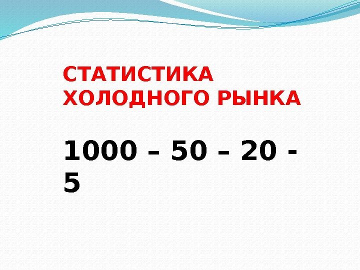 СТАТИСТИКА ХОЛОДНОГО РЫНКА 1000 – 50 – 20 - 5 