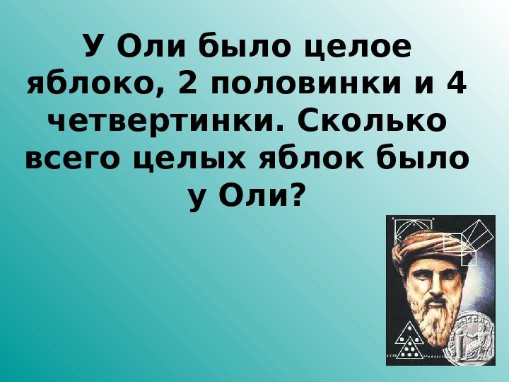 У Оли было целое яблоко, 2 половинки и 4 четвертинки. Сколько всего целых яблок