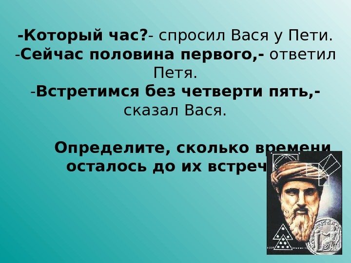 -Который час ? - спросил Вася у Пети. - Сейчас половина первого, - ответил